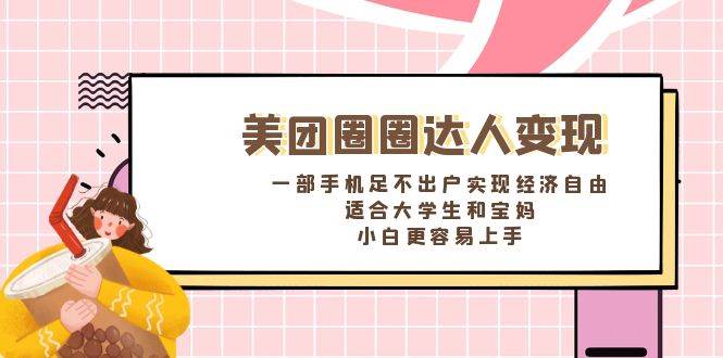 《美团圈圈达人变现，一部手机足不出户实现经济自由。适合大学生和宝妈，小白更容易上手》-搜易资源网
