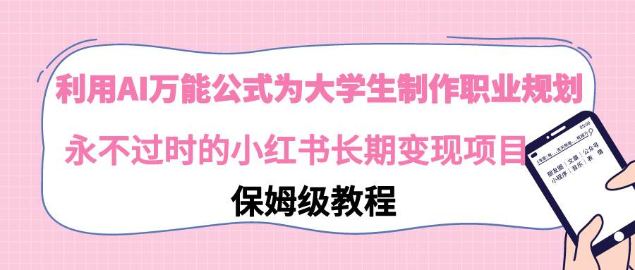 利用AI万能公式为大学生制作职业规划，永不过时的小红书长期变现项目-搜易资源网