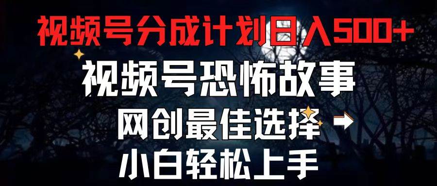 2024最新视频号分成计划，每天5分钟轻松月入500+，恐怖故事赛道,-搜易资源网