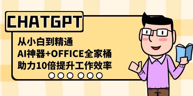 CHATGPT-从小白到精通，AI神器+OFFICE全家桶，助力10倍提升工作效率-搜易资源网
