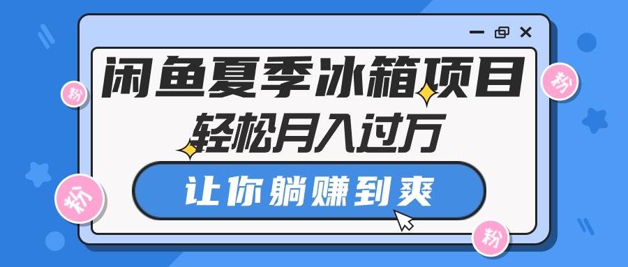 闲鱼夏季冰箱项目，轻松月入过万，让你躺赚到爽-搜易资源网