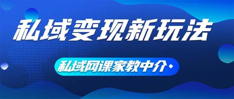 私域变现新玩法，网课家教中介，只做渠道和流量，让大学生给你打工、0…-搜易资源网