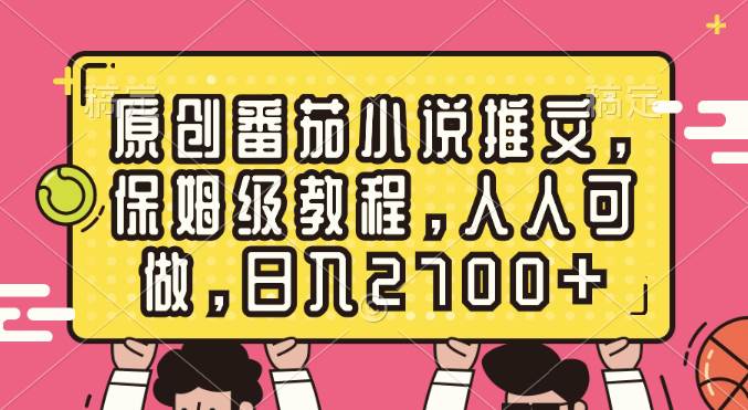 原创番茄小说推文，保姆级教程，人人可做，日入2700+-搜易资源网