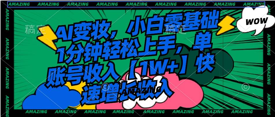 AI变妆，小白零基础1分钟轻松上手，单账号收入【1W+】快速增长收入-搜易资源网