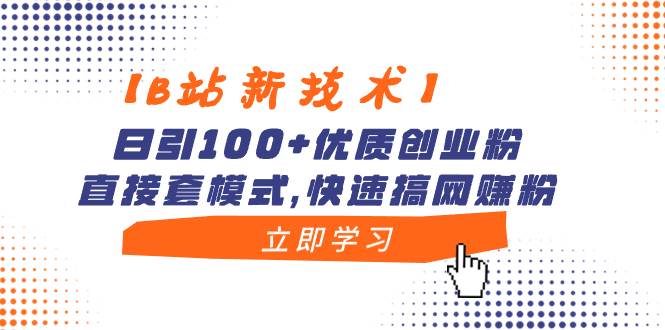 【B站新技术】日引100+优质创业粉，直接套模式，快速搞网赚粉-搜易资源网