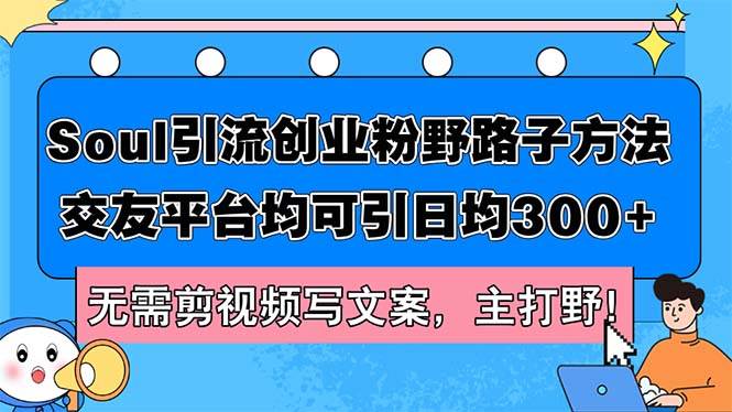 Soul引流创业粉野路子方法，交友平台均可引日均300+，无需剪视频写文案…-搜易资源网