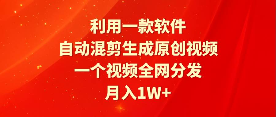 利用一款软件，自动混剪生成原创视频，一个视频全网分发，月入1W+附软件-搜易资源网