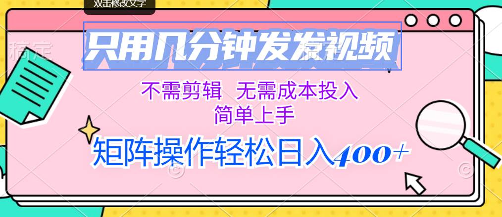 只用几分钟发发视频，不需剪辑，无需成本投入，简单上手，矩阵操作轻松…-搜易资源网