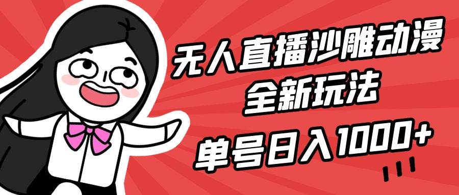无人直播沙雕动漫全新玩法，单号日入1000+，小白可做，详细教程-搜易资源网
