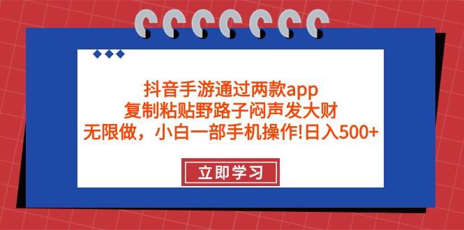 抖音手游通过两款app，复制粘贴野路子闷声发大财，无限做 一部手机日入500+-搜易资源网