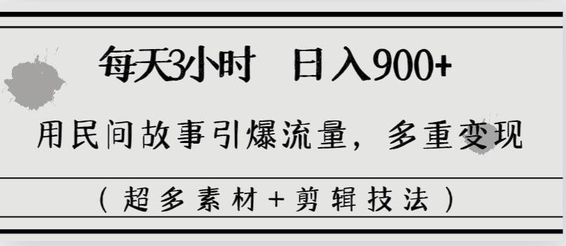 每天三小时日入900+，用民间故事引爆流量，多重变现（超多素材+剪辑技法）-搜易资源网