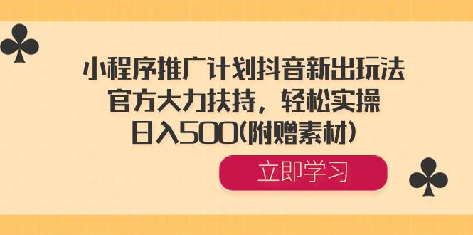 小程序推广计划抖音新出玩法，官方大力扶持，轻松实操，日入500(附赠素材)-搜易资源网