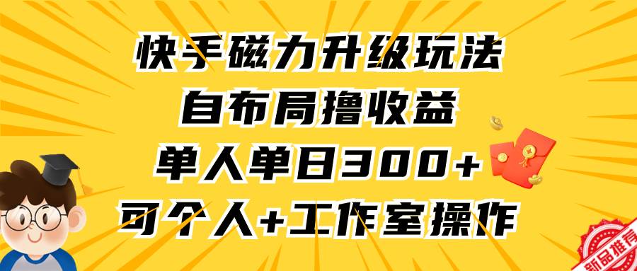 快手磁力升级玩法，自布局撸收益，单人单日300+，个人工作室均可操作-搜易资源网