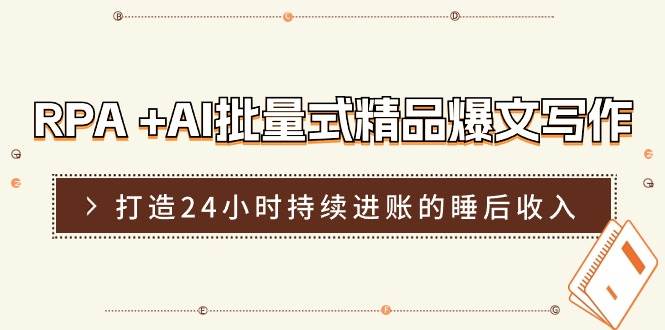 RPA +AI批量式 精品爆文写作  日更实操营，打造24小时持续进账的睡后收入-搜易资源网