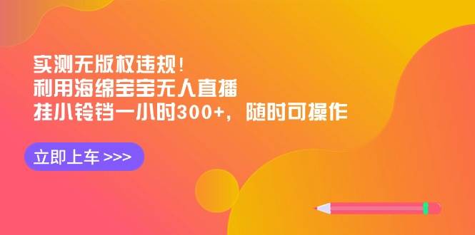 实测无版权违规！利用海绵宝宝无人直播，挂小铃铛一小时300+，随时可操作-搜易资源网
