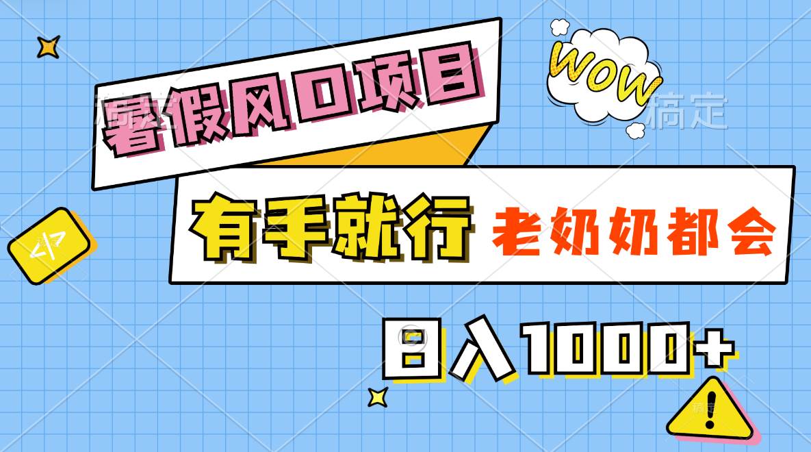 暑假风口项目，有手就行，老奶奶都会，轻松日入1000+-搜易资源网