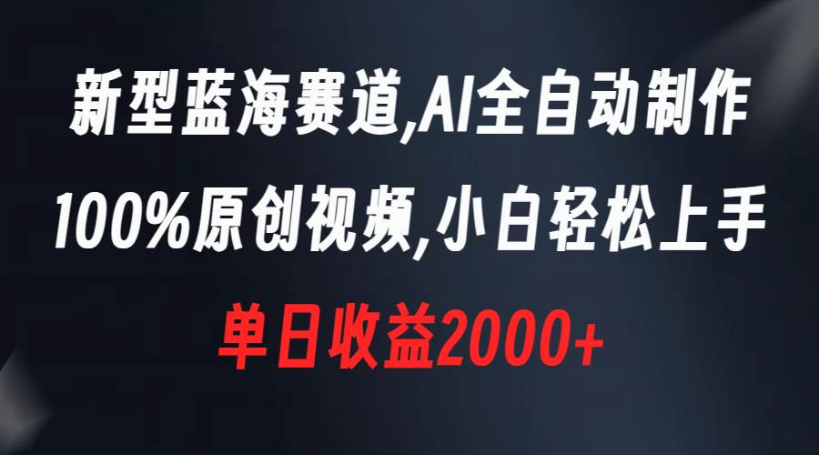 新型蓝海赛道，AI全自动制作，100%原创视频，小白轻松上手，单日收益2000+-搜易资源网