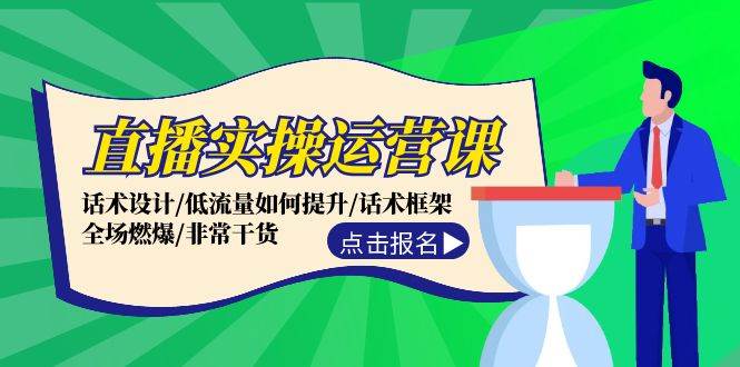 直播实操运营课：话术设计/低流量如何提升/话术框架/全场燃爆/非常干货-搜易资源网