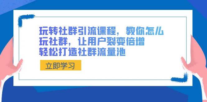 玩转社群 引流课程，教你怎么玩社群，让用户裂变倍增，轻松打造社群流量池-搜易资源网