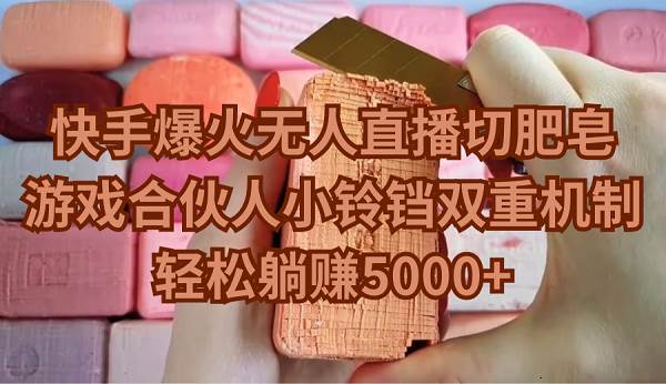 快手爆火无人直播切肥皂，游戏合伙人小铃铛双重机制，轻松躺赚5000+-搜易资源网