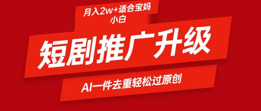 短剧推广升级新玩法，AI一键二创去重，轻松月入2w+-搜易资源网