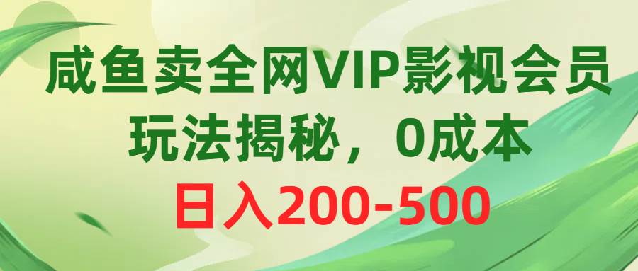 咸鱼卖全网VIP影视会员，玩法揭秘，0成本日入200-500-搜易资源网
