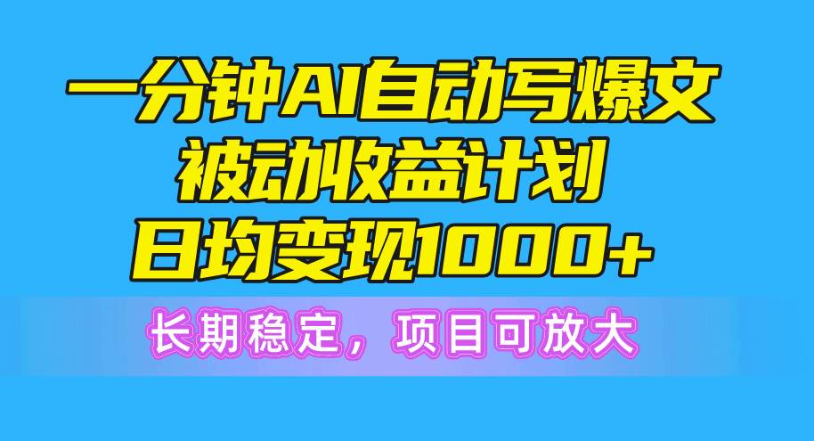 一分钟AI爆文被动收益计划，日均变现1000+，长期稳定，项目可放大-搜易资源网