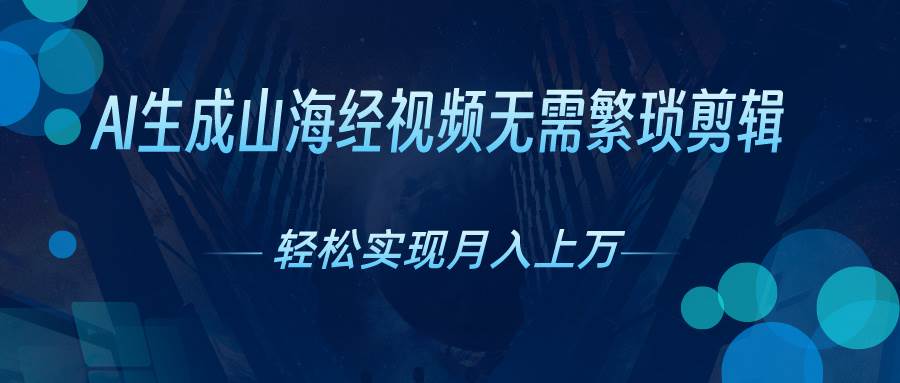 AI自动生成山海经奇幻视频，轻松月入过万，红利期抓紧-搜易资源网