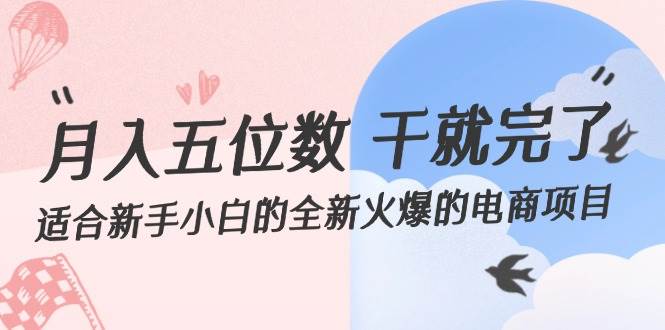 月入五位数 干就完了 适合新手小白的全新火爆的电商项目-搜易资源网