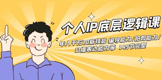 个人IP底层逻辑课：年入千万10新技能 编导能力/拍剪能力/口播表达能力等…-搜易资源网