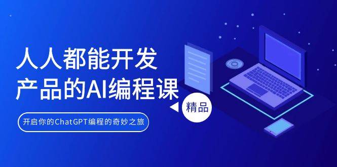 人人都能 开发产品的AI编程课，开启你的ChatGPT编程的奇妙之旅-搜易资源网