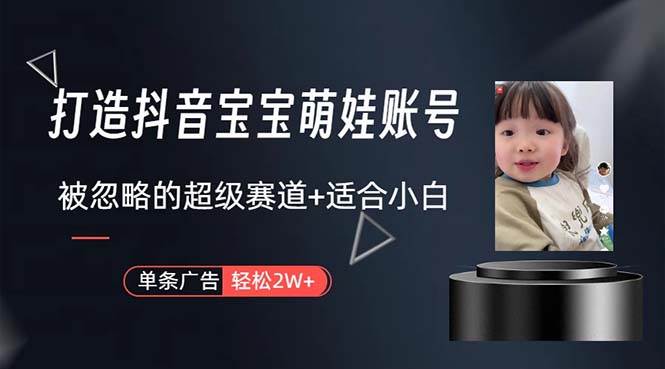 打造抖音宝宝账号，一条广告2W，大部分人忽略的超级赛道，小白简单入手-搜易资源网