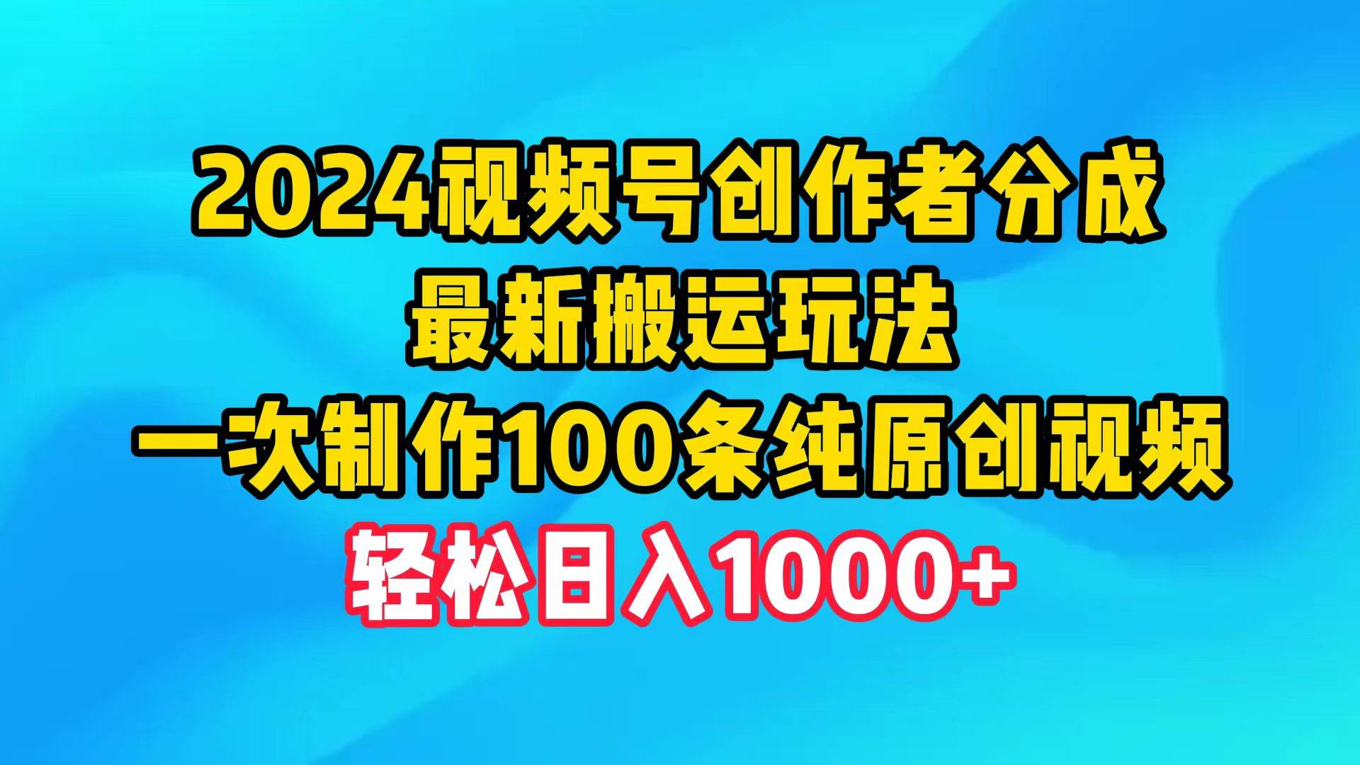 2024视频号创作者分成，最新搬运玩法，一次制作100条纯原创视频，日入1000+-搜易资源网