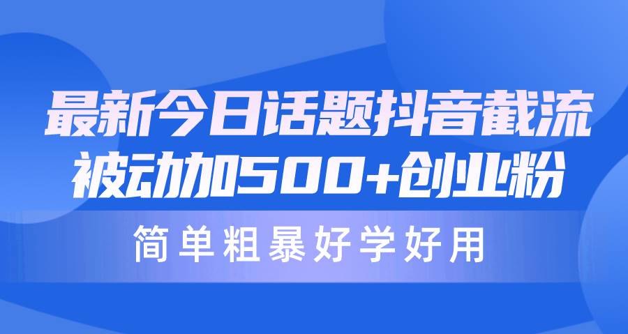 最新今日话题抖音截流，每天被动加500+创业粉，简单粗暴好学好用-搜易资源网