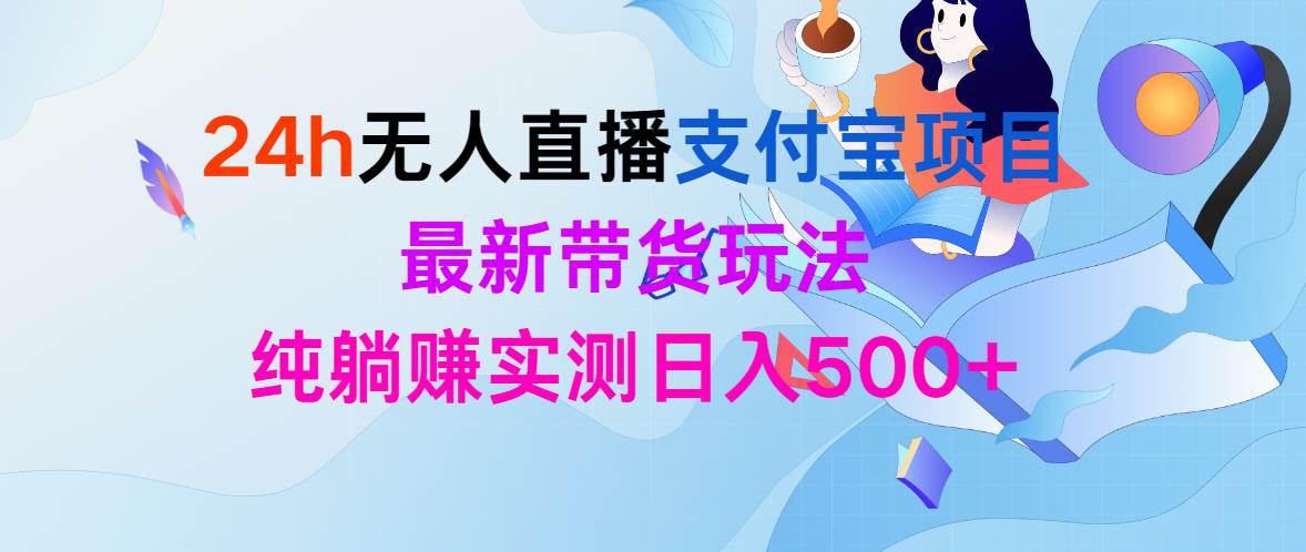 24h无人直播支付宝项目，最新带货玩法，纯躺赚实测日入500+-搜易资源网