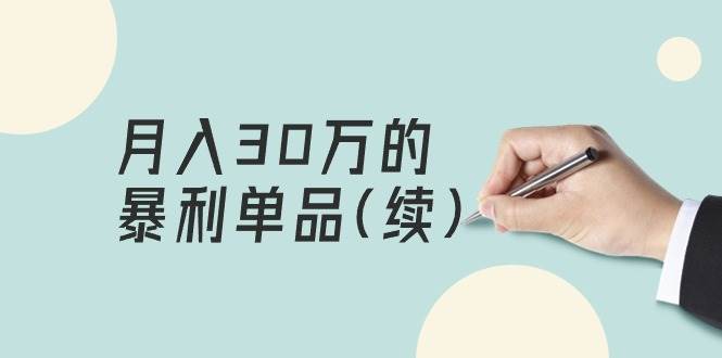 某公众号付费文章《月入30万的暴利单品(续)》客单价三四千，非常暴利-搜易资源网