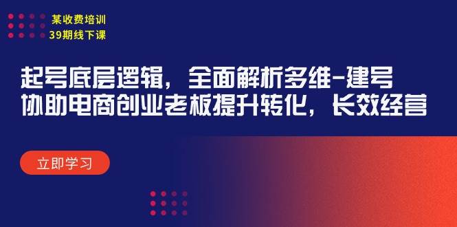 某收费培训39期线下课：起号底层逻辑，全面解析多维 建号，协助电商创业…-搜易资源网