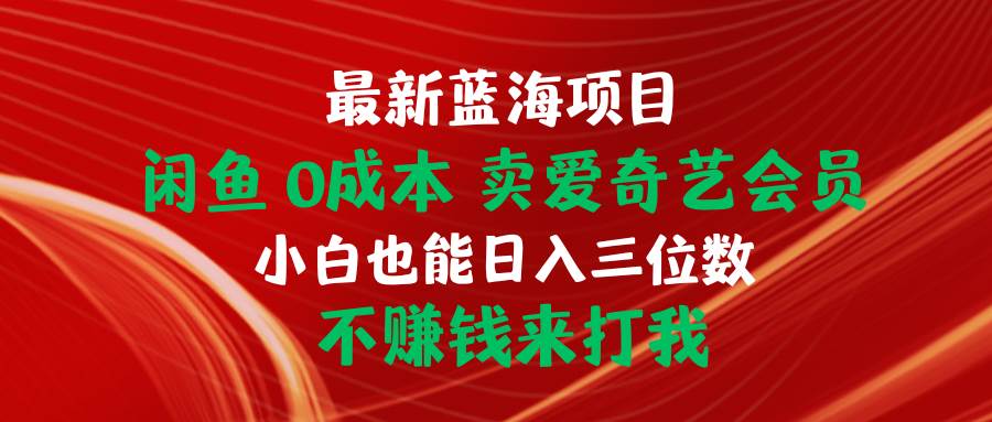 最新蓝海项目 闲鱼0成本 卖爱奇艺会员 小白也能入三位数 不赚钱来打我-搜易资源网