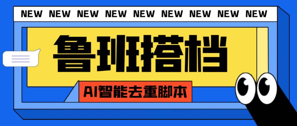 外面收费299的鲁班搭档视频AI智能全自动去重脚本，搬运必备神器【AI智能脚本】-搜易资源网