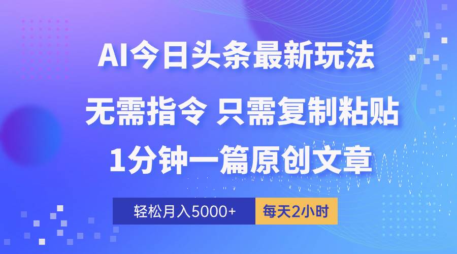 AI头条最新玩法 1分钟一篇 100%过原创 无脑复制粘贴 轻松月入5000+ 每…-搜易资源网