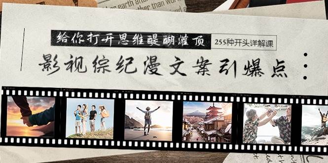 影视综纪漫文案引爆点，给你打开思维醍醐灌顶+255种开头详解课（26节）-搜易资源网