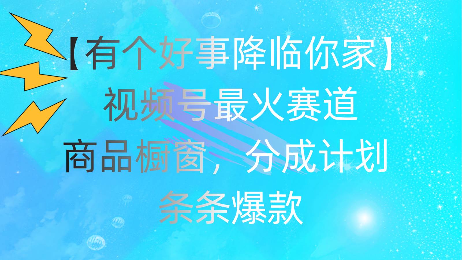 有个好事 降临你家：视频号最火赛道，商品橱窗，分成计划 条条爆款，每…-搜易资源网
