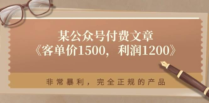 某付费文章《客单价1500，利润1200》非常暴利，完全正规的产品-搜易资源网