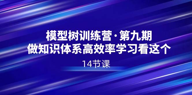 模型树特训营·第九期，做知识体系高效率学习看这个（14节课）-搜易资源网