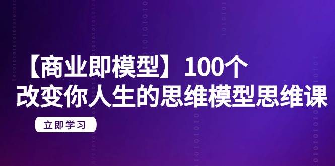 【商业 即模型】100个-改变你人生的思维模型思维课-20节-无水印-搜易资源网