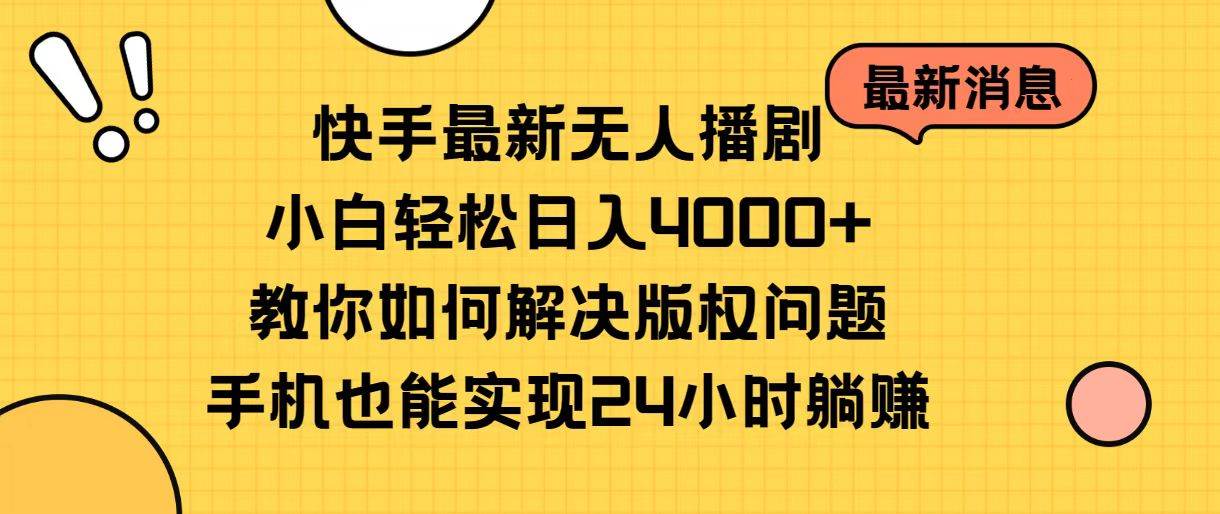快手最新无人播剧，小白轻松日入4000+教你如何解决版权问题，手机也能…-搜易资源网