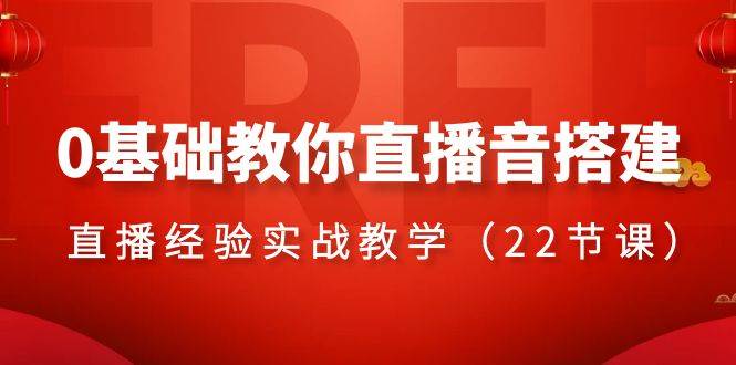 0基础教你直播音搭建系列课程，直播经验实战教学（22节课）-搜易资源网