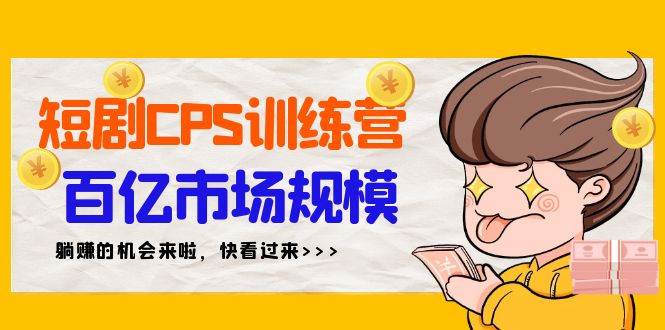 短剧CPS特训营，百亿市场规模，新手可躺赚的项目（35节）-搜易资源网