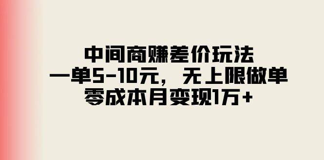 中间商赚差价玩法，一单5-10元，无上限做单，零成本月变现1万+-搜易资源网