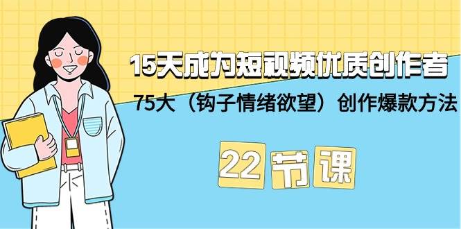 15天成为短视频-优质创作者+75大（钩子-情绪欲望）创作爆款方法-22节课-搜易资源网